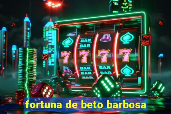 fortuna de beto barbosa